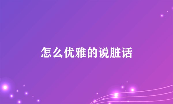 怎么优雅的说脏话
