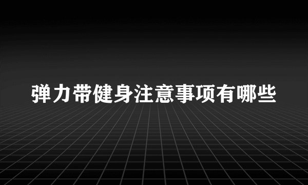弹力带健身注意事项有哪些