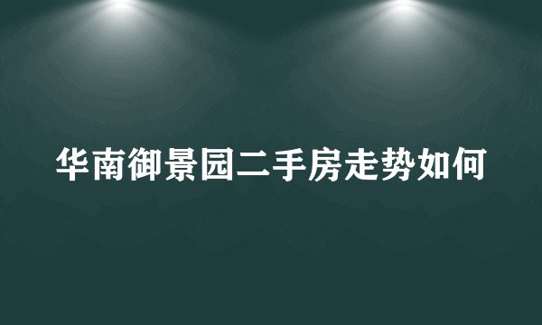 华南御景园二手房走势如何