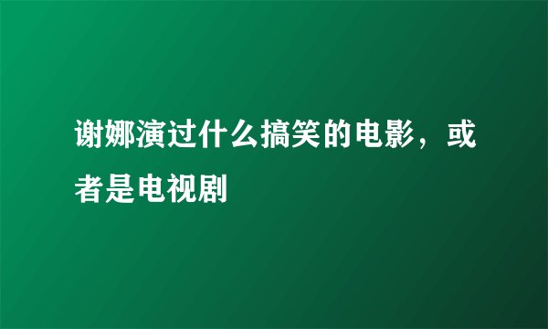谢娜演过什么搞笑的电影，或者是电视剧