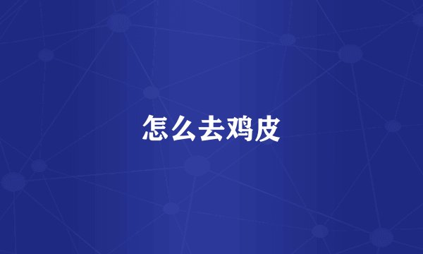 怎么去鸡皮