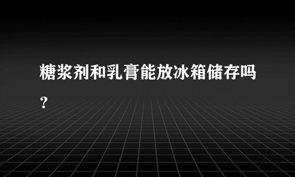 糖浆剂和乳膏能放冰箱储存吗？