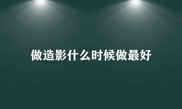 做造影什么时候做最好