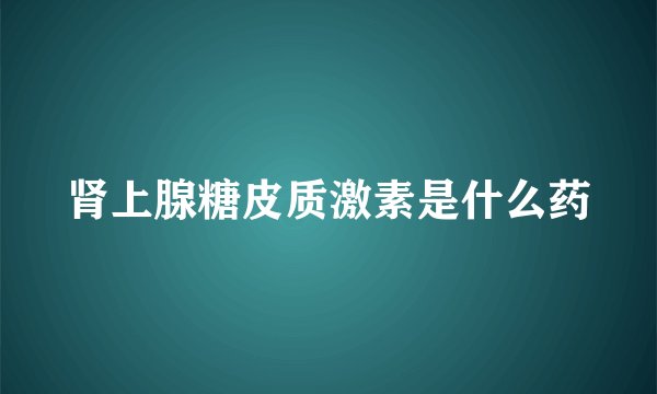 肾上腺糖皮质激素是什么药
