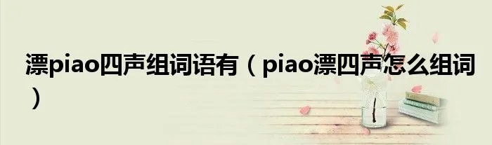 漂piao四声组词语有(piao漂四声怎么组词)