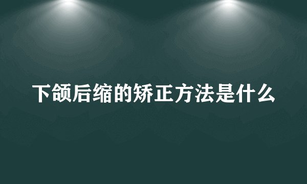 下颌后缩的矫正方法是什么