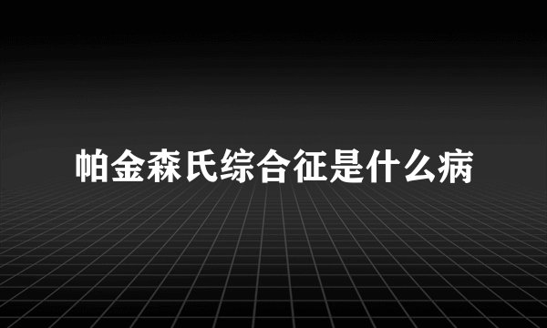 帕金森氏综合征是什么病