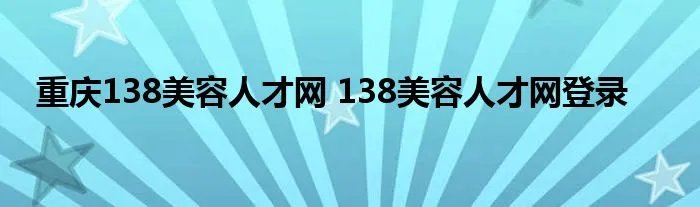重庆138美容人才网 138美容人才网登录