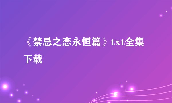 《禁忌之恋永恒篇》txt全集下载