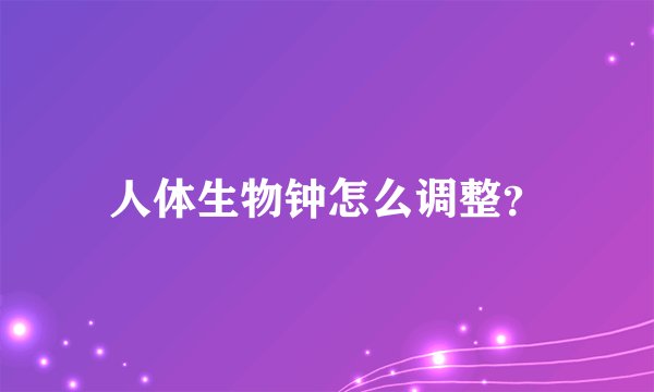 人体生物钟怎么调整？