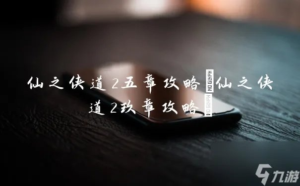 仙之侠道2五章攻略 仙之侠道2玖章攻略