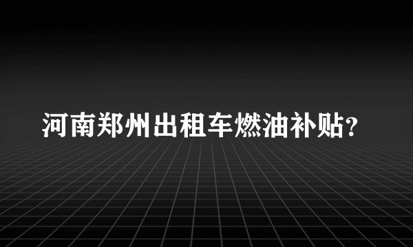 河南郑州出租车燃油补贴？