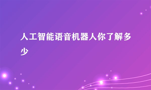 人工智能语音机器人你了解多少