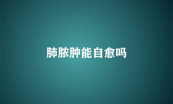 肺脓肿能自愈吗