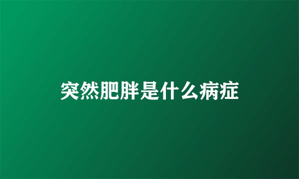 突然肥胖是什么病症