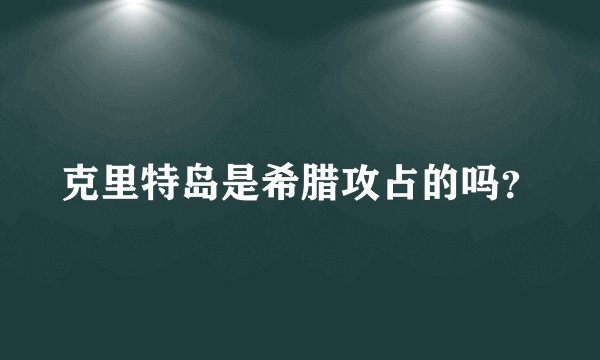 克里特岛是希腊攻占的吗？