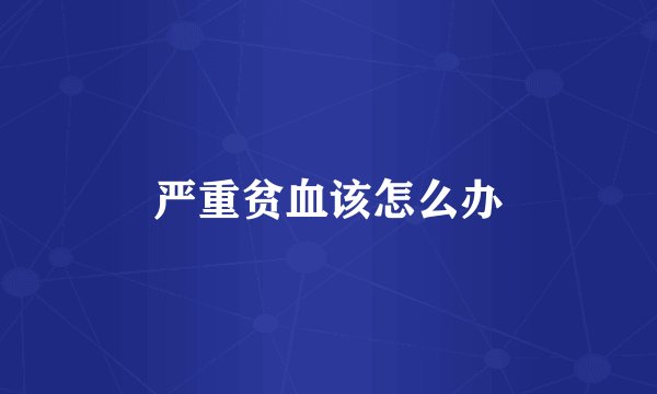 严重贫血该怎么办