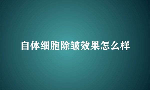 自体细胞除皱效果怎么样