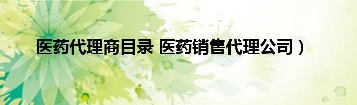 医药代理商目录 医药销售代理公司）