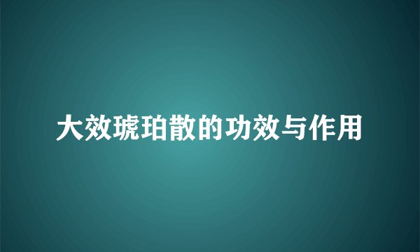 大效琥珀散的功效与作用