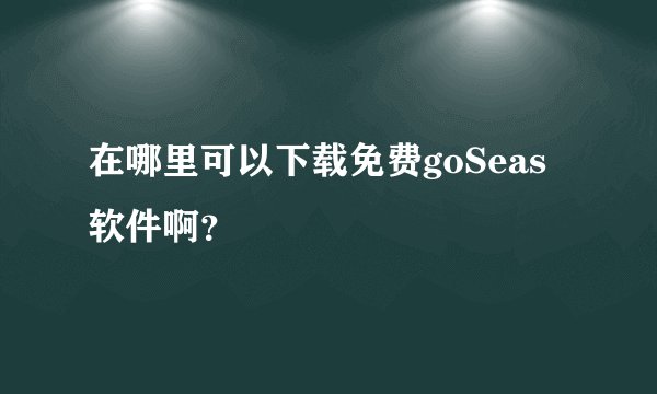 在哪里可以下载免费goSeas软件啊?