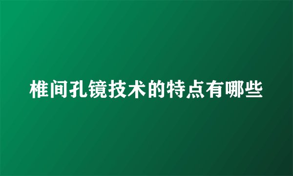 椎间孔镜技术的特点有哪些