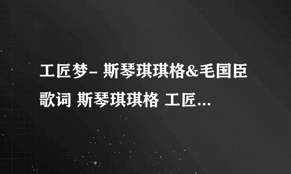 工匠梦- 斯琴琪琪格&毛国臣歌词 斯琴琪琪格 工匠梦- 斯琴琪琪格&毛国臣LRC歌词