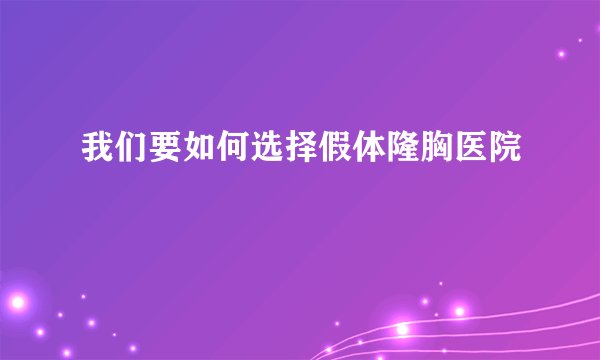 我们要如何选择假体隆胸医院