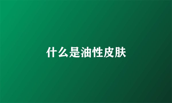 什么是油性皮肤
