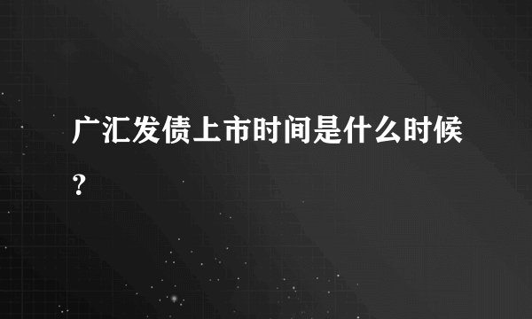 广汇发债上市时间是什么时候？
