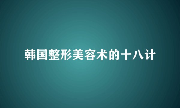 韩国整形美容术的十八计