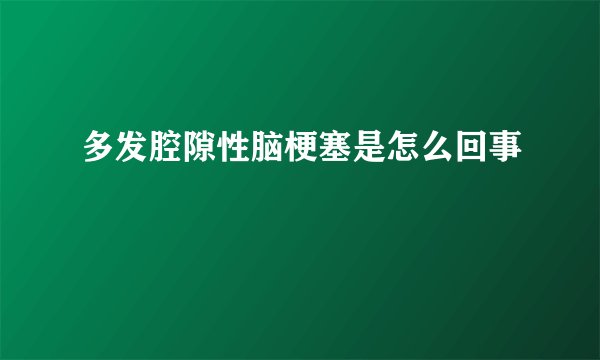 多发腔隙性脑梗塞是怎么回事