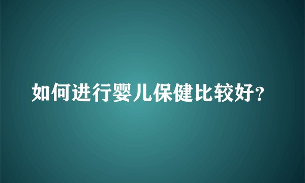 如何进行婴儿保健比较好？