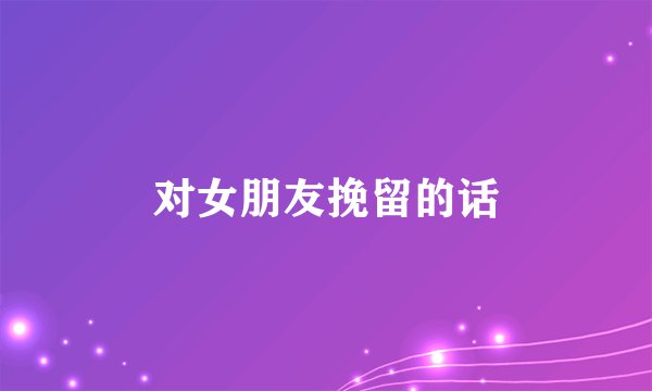 对女朋友挽留的话