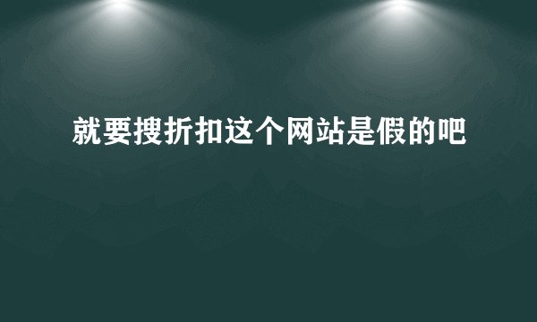 就要搜折扣这个网站是假的吧