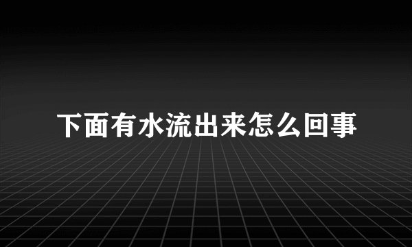 下面有水流出来怎么回事