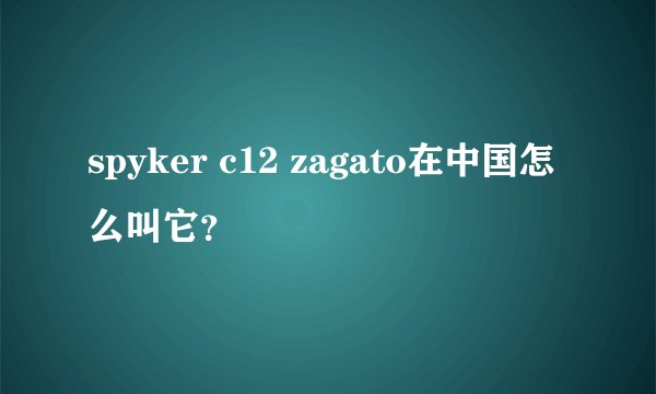 spyker c12 zagato在中国怎么叫它?