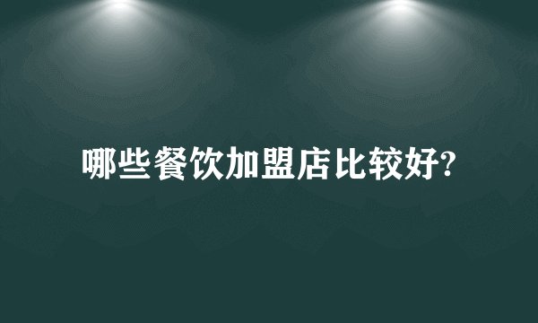 哪些餐饮加盟店比较好?