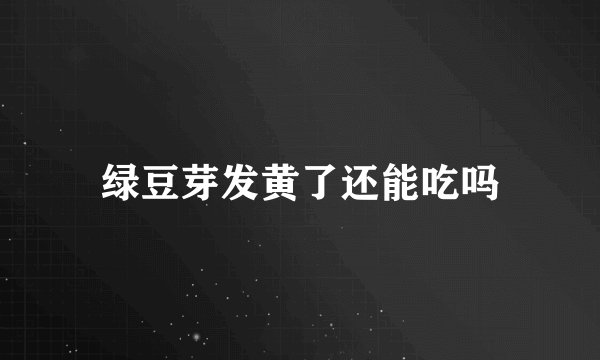 绿豆芽发黄了还能吃吗