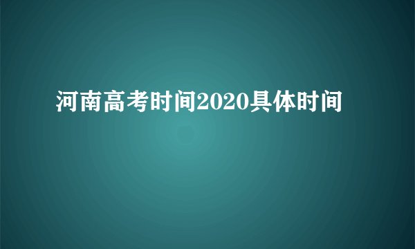 河南高考时间2020具体时间