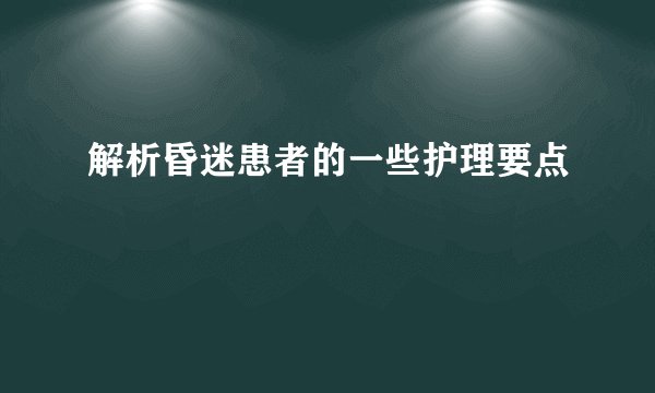 解析昏迷患者的一些护理要点