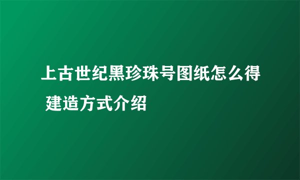上古世纪黑珍珠号图纸怎么得 建造方式介绍