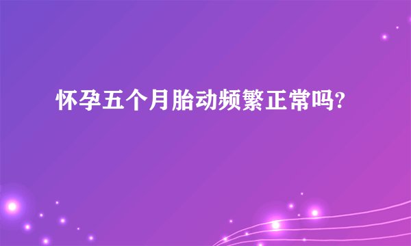 怀孕五个月胎动频繁正常吗?