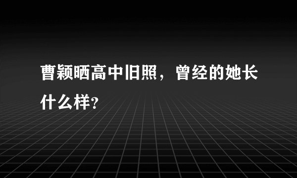曹颖晒高中旧照，曾经的她长什么样？
