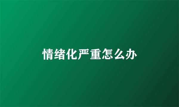情绪化严重怎么办