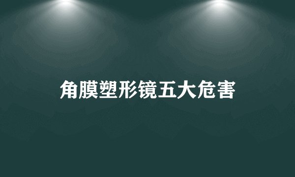 角膜塑形镜五大危害