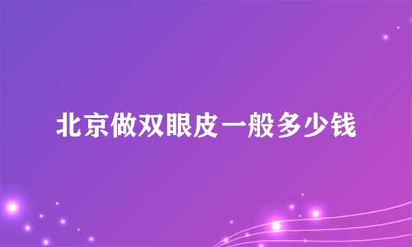 北京做双眼皮一般多少钱