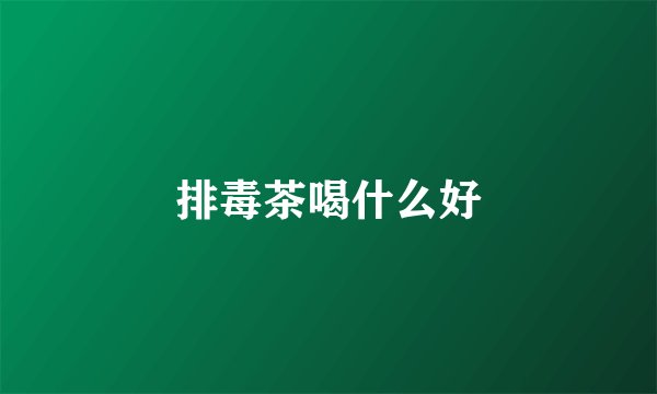排毒茶喝什么好