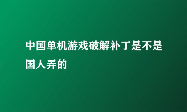 中国单机游戏破解补丁是不是国人弄的