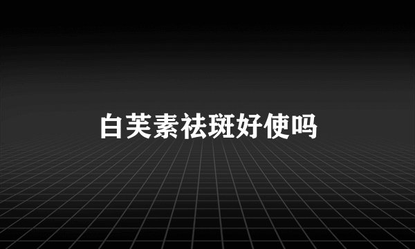 白芙素祛斑好使吗